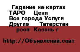 Гадание на картах ТАРО. › Цена ­ 1 000 - Все города Услуги » Другие   . Татарстан респ.,Казань г.